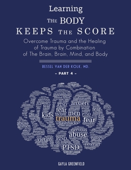Paperback Learning The Body Keeps The Score: Overcome Trauma and the Healing of Trauma by Combination of The Brain, Brain, Mind, and Body (Part 4) Book