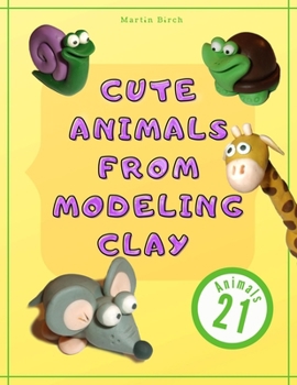 Paperback Cute Animals from Modeling Clay: 21 Amazing animals Created from modeling mass in 5 simple steps Fun and education for kids. Book