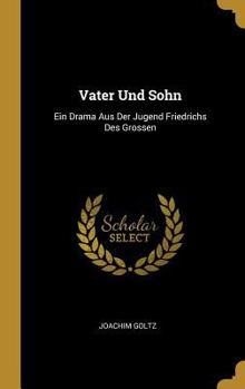 Vater Und Sohn: Ein Drama Aus Der Jugend Friedrichs Des Grossen - Primary Source Edition