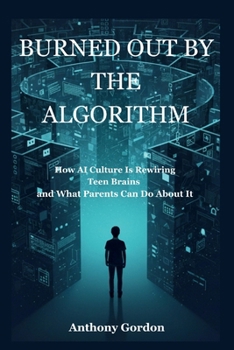 BURNED OUT BY THE ALGORITHM: How AI Culture Is Rewiring Teen Brains and What Parents Can Do About It