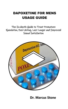 DAPOXETINE FOR MENS USAGE GUIDE: The In-depth Guide to Treat Premature Ejaculation, Fast Acting, Last Longer and Improved Sexual Satisfaction