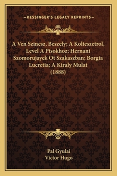 Paperback A Ven Szinesz, Beszely; A Kolteszetrol, Level A Pisokhoz; Hernani Szomorujayek Ot Szakaszban; Borgia Lucretia; A Kiraly Mulat (1888) [Hungarian] Book