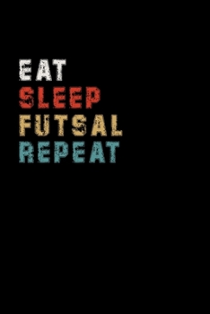 Eat Sleep Futsal Repeat Funny Sport Gift Idea: Lined Notebook / Journal Gift, 100 Pages, 6x9, Soft Cover, Matte Finish