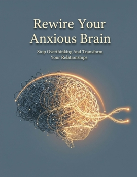 Paperback Rewire Your Anxious Brain: Stop Overthinking And Transform Your Relationships Book