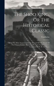 The Shoo King, Or The Historical Classic: Being The Most Ancient Authentic Record Of The Annals Of The Chinese Empire: Illustrated By Later Commentators: Translated By W. H. Medhurst