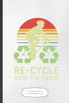 Re-Cycle Save the Earth: Funny Recycle Riding Bicycles Blank Lined Notebook Journal For Save The Earth, Inspirational Saying Unique Special Birthday Gift Cute 6x9 110 Pages