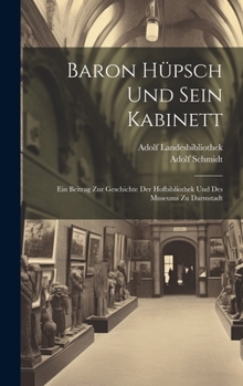 Hardcover Baron Hüpsch Und Sein Kabinett: Ein Beitrag Zur Geschichte Der Hofbibliothek Und Des Museums Zu Darmstadt [German] Book