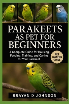 Paperback Parakeets as Pet for Beginners: A Complete Guide for Housing, Feeding, Training, and Caring for Your Parakeet Book
