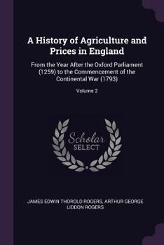 Paperback A History of Agriculture and Prices in England: From the Year After the Oxford Parliament (1259) to the Commencement of the Continental War (1793); Vo Book