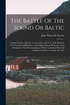 Paperback The Battle Of The Sound Or Baltic: Fought October 30th (o. S.), November 9th N. S. 1658, Between The Victorious Hollanders, Under Jakob, Baron Wassenæ Book