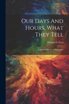 Paperback Our Days And Hours, What They Tell: A Method Of Astro-philosophy Book