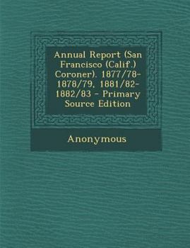 Paperback Annual Report (San Francisco (Calif.) Coroner). 1877/78-1878/79, 1881/82-1882/83 - Primary Source Edition Book