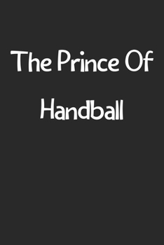 The Prince Of Handball: Lined Journal, 120 Pages, 6 x 9, Funny Handball Gift Idea, Black Matte Finish (The Prince Of Handball Journal)