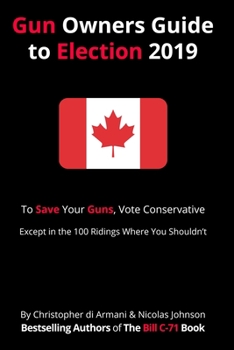 Paperback Canadian Gun Owners Guide to Election 2019: To Save your Guns, Vote Conservative... Except in the 100 Ridings Where You Shouldn't Book