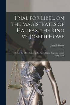 Paperback Trial for Libel, on the Magistrates of Halifax, the King Vs. Joseph Howe [microform]: Before the Chief Justice and a Special Jury, Supreme Court, Hila Book