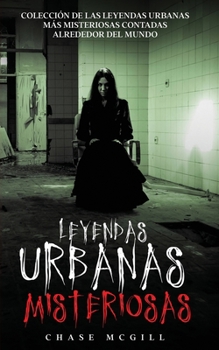 Leyendas Urbanas Misteriosas: Colecci�n de las Leyendas Urbanas m�s Misteriosas Contadas Alrededor del Mundo