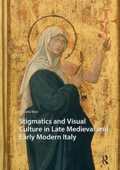 Stigmatics and Visual Culture in Late Medieval and Early Modern Italy (Visual and Material Culture, 1300-1700)