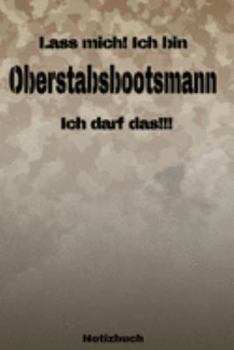 Lass mich! Ich bin Oberstabsbootsmann Ich darf das!!! -  Notizbuch: Perfekt für Soldaten mit dem Dienstgrad: Oberstabsbootsmann. 120 freie Seiten für ... oder Abgängergeschenk. (German Edition)