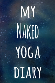 My Naked Yoga Diary: The perfect gift for the yoga fan in your life - 119 page lined journal!