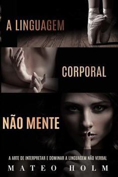 Paperback A Linguagem Corporal Não Mente: A Arte De Interpretar e Dominar a Linguagem Não Verbal [Portuguese] Book