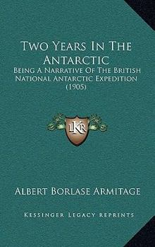 Two Years In The Antarctic: Being A Narrative Of The British National Antarctic Expedition