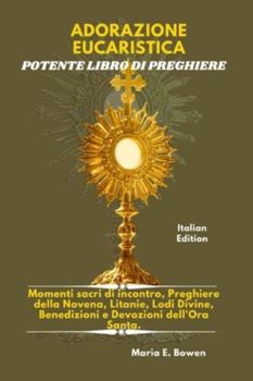 ADORAZIONE EUCARISTICA POTENTE LIBRO DI PREGHIERE: Momenti sacri di incontro, Preghiere della Novena, Litanie, Lodi Divine, Benedizioni e Devozioni dell'Ora Santa.