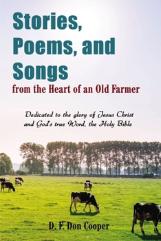 Paperback Stories, Poems, and Songs from the Heart of an Old Farmer: Dedicated to the Glory of Jesus Christ and God's True Word, the Holy Bible Book