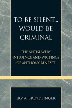 Paperback To Be Silent... Would be Criminal: The Antislavery Influence and Writings of Anthony Benezet Book