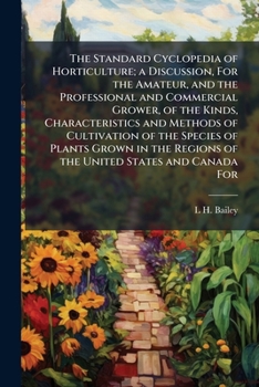 The Standard Cyclopedia of Horticulture: A Discussion for the Amateur, and the Professional and Commercial Grower, of the Kinds, Characteristics and ... Regions of the United States and Canada for O