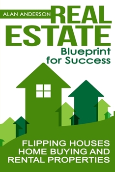 Paperback Real Estate: Blueprint for Success: Flipping Houses, Home Buying and Rental Properties Book