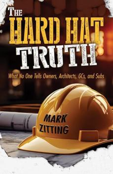 Paperback The HARD HAT TRUTH: What No One Tells Owners, Architects, GCs, and Subs Book