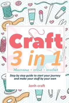 Paperback Crafting 3 in 1: Macrame + cricut + crochet Step by step guide to start your journey and make your stuff by your own (with illustration Book