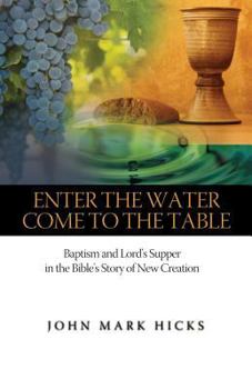 Paperback Enter the Water, Come to the Table: Baptism and Lord's Supper in the Bible's Story of New Creation Book
