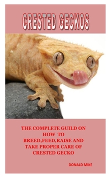 Paperback Crested Geckos: The Complete Guild On How To Breed, Feed, Raise And Take Proper Care Of Crested Gecko Book