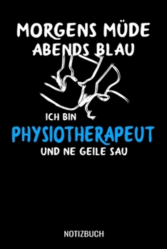 Morgens müde abends blau ich bin Physiotherapeut und ne geile Sau: A5 Notizbuch liniert 120 Seiten für Physiotherapeuten (German Edition)