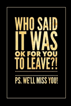 Paperback Who Said it Was Ok for You To Leave: Funny Lined Journal for Coworkers - Funny Appreciation Gift for Co-Workers - Office Gag Gifts for Him or Her Book