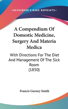 Hardcover A Compendium Of Domestic Medicine, Surgery And Materia Medica: With Directions For The Diet And Management Of The Sick Room (1850) Book