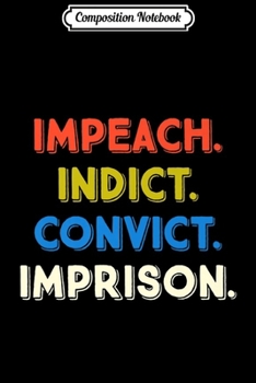 Paperback Composition Notebook: Impeach Indict Convict Imprison Anti Trump Resist Fun Gift Premium Journal/Notebook Blank Lined Ruled 6x9 100 Pages Book