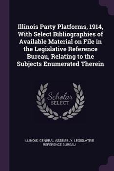 Paperback Illinois Party Platforms, 1914, with Select Bibliographies of Available Material on File in the Legislative Reference Bureau, Relating to the Subjects Book