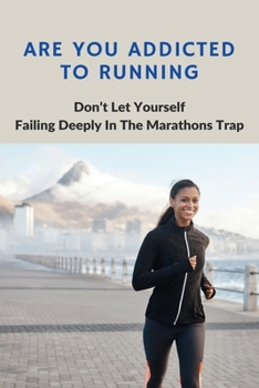 Paperback Are You Addicted To Running: Don't Let Yourself Failing Deeply In The Marathons Trap: Becoming Obsessed With Running Book