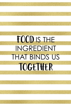 Food is the Ingredient that binds us together: Notebook Journal Composition Blank Lined Diary Notepad 120 Pages Paperback White And Gold Texture Food Lover