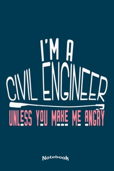 I'm A Civil Engineer Unless You Make Me Angry: Funny Notebook, Diary or Journal Gift for Civil Engineers with 120 Dot Grid Pages, 6 x 9 Inches, Cream Paper, Glossy Finished Soft Cover