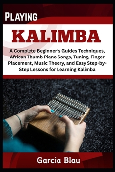 Paperback Playing Kalimba: A Complete Beginner's Guides Techniques, African Thumb Piano Songs, Tuning, Finger Placement, Music Theory, and Easy Step-by-Step Les Book