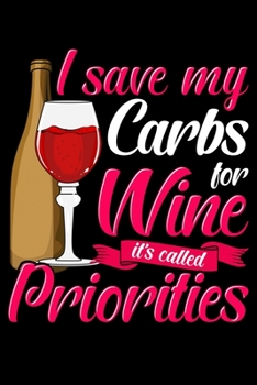 I Save My Carbs For Wine It's Called Priorities: Cute & Funny I Save My Carbs For Wine It's Called Priorities Blank Composition Notebook for Journaling & Writing (120 Lined Pages, 6" x 9")
