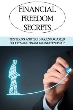 Paperback Financial Freedom Secrets: Tips, Tricks, And Techniques To Career Success And Financial Independence: Tips To Develop Your Income Book