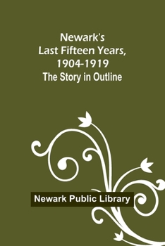 Newark's Last Fifteen Years, 1904-1919. the Story in Outline