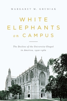 Hardcover White Elephants on Campus: The Decline of the University Chapel in America, 1920-1960 Book