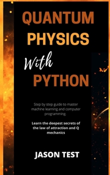 Hardcover Quantum Physics with Python: Step by step guide to master machine learning and computer programming. Learn the deepest secrets of the law of attrac [Large Print] Book