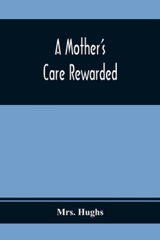 Paperback A Mother'S Care Rewarded; In The Correction Of Those Defects Most General In Young People, During Their Education Book