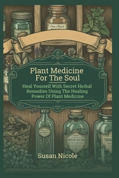 Best Home Apothecary Plant Medicine For The Soul: Heal Yourself with Secret Herbal Remedies Using the Healing Power of Plant Medicine (forgotten home apothecary book)
